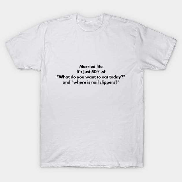 Married life it's just 50% of "What do you want to eat today?" and "where is nail clippers?" T-Shirt by Nayaraya